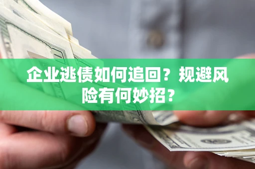 济南企业逃债如何追回？规避风险有何妙招？
