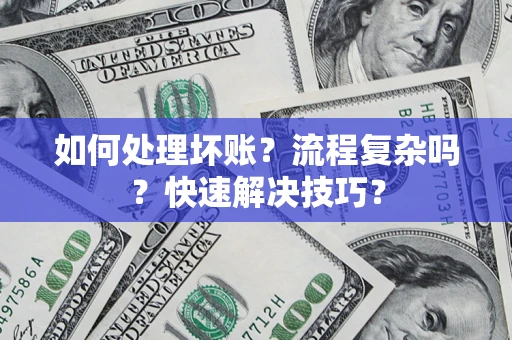 济南如何处理坏账？流程复杂吗？快速解决技巧？