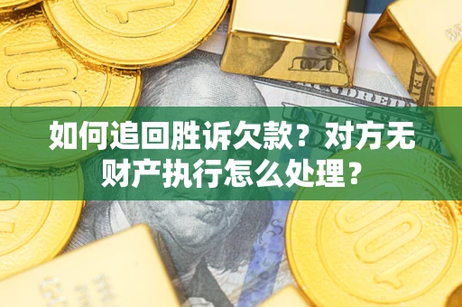 济南如何追回胜诉欠款？对方无财产执行怎么处理？