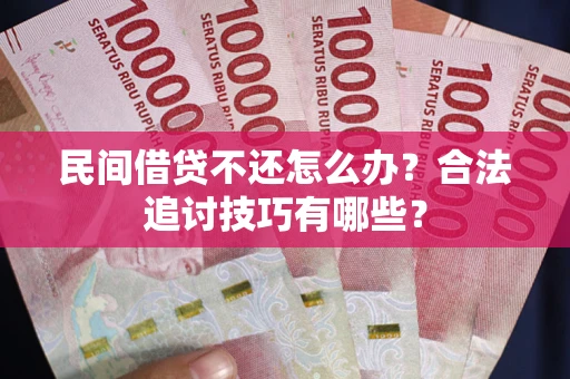 济南民间借贷不还怎么办？合法追讨技巧有哪些？