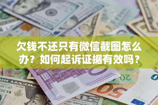 济南欠钱不还只有微信截图怎么办？如何起诉证据有效吗？