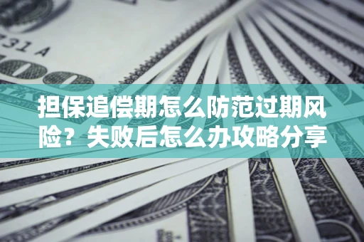 济南担保追偿期怎么防范过期风险？失败后怎么办攻略分享