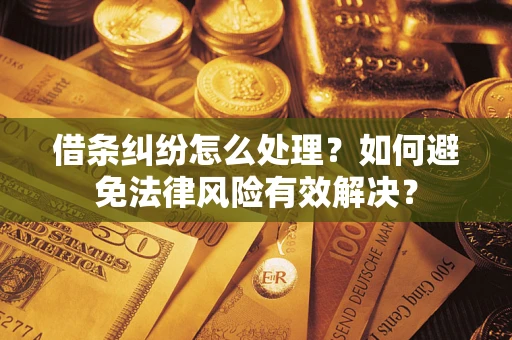 济南借条纠纷怎么处理？如何避免法律风险有效解决？