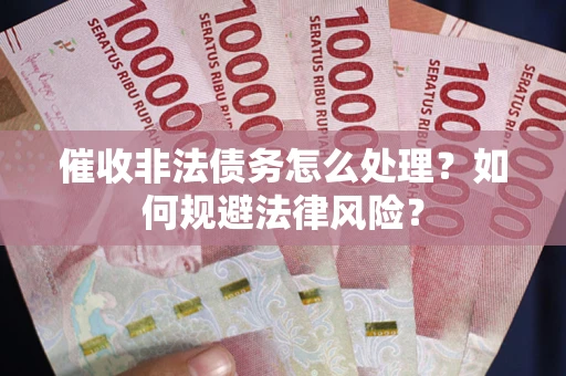 济南催收非法债务怎么处理？如何规避法律风险？