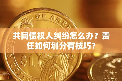 济南共同债权人纠纷怎么办？责任如何划分有技巧？