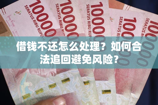 济南借钱不还怎么处理？如何合法追回避免风险？