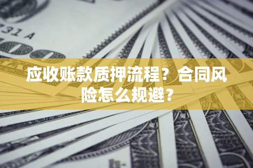 济南应收账款质押流程？合同风险怎么规避？