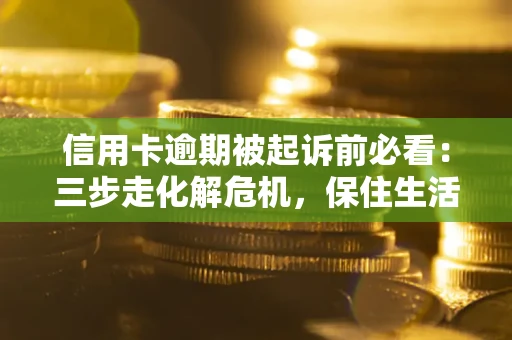 济南信用卡逾期被起诉前必看：三步走化解危机，保住生活尊严