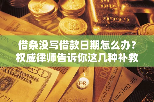 济南借条没写借款日期怎么办？权威律师告诉你这几种补救方法！