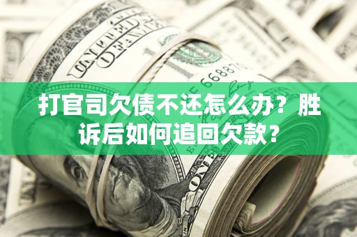 济南打官司欠债不还怎么办？胜诉后如何追回欠款？