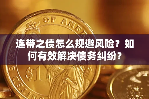 济南连带之债怎么规避风险？如何有效解决债务纠纷？