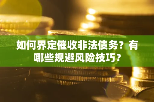济南如何界定催收非法债务？有哪些规避风险技巧？
