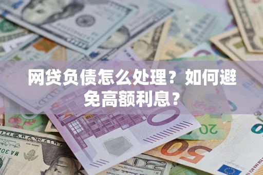 济南网贷负债怎么处理？如何避免高额利息？