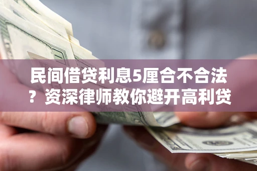 济南民间借贷利息5厘合不合法？资深律师教你避开高利贷陷阱