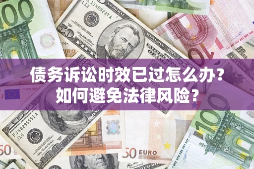 济南债务诉讼时效已过怎么办？如何避免法律风险？