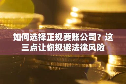 济南如何选择正规要账公司？这三点让你规避法律风险