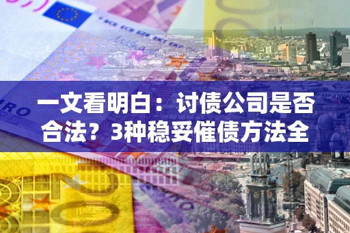 济南一文看明白：讨债公司是否合法？3种稳妥催债方法全解析