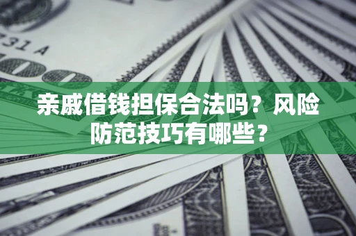 济南亲戚借钱担保合法吗？风险防范技巧有哪些？
