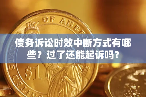 济南债务诉讼时效中断方式有哪些？过了还能起诉吗？