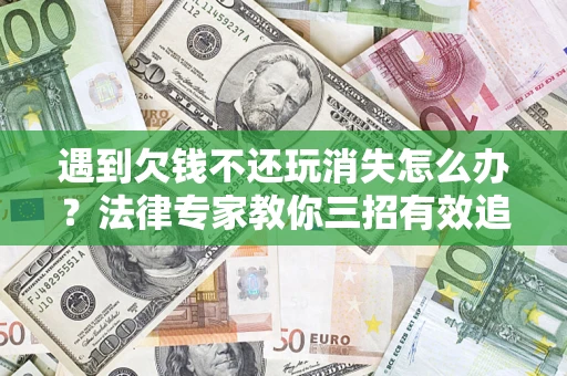 济南遇到欠钱不还玩消失怎么办？法律专家教你三招有效追债！
