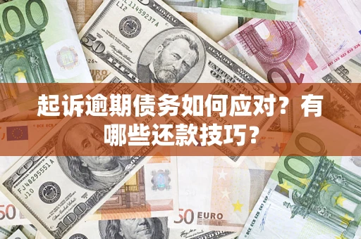济南起诉逾期债务如何应对？有哪些还款技巧？