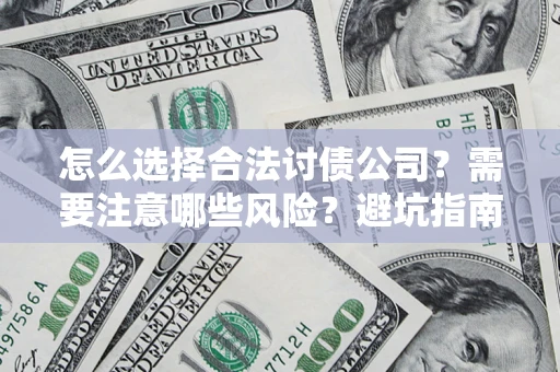 济南怎么选择合法讨债公司？需要注意哪些风险？避坑指南来了！