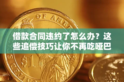 济南借款合同违约了怎么办？这些追偿技巧让你不再吃哑巴亏