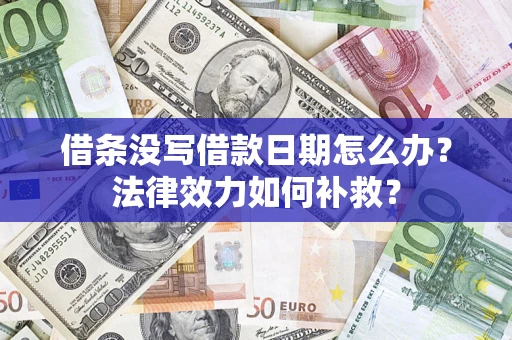 济南借条没写借款日期怎么办?法律效力如何补救? 济南借条没写借款日期怎么办?法律效力如何补救?
