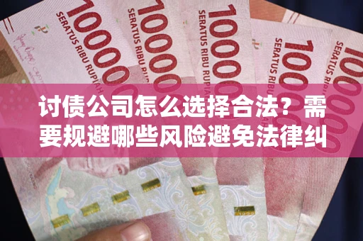 济南讨债公司怎么选择合法?需要规避哪些风险避免法律纠纷? 济南讨债公司怎么选择合法?需要规避哪些风险避免法律纠纷?