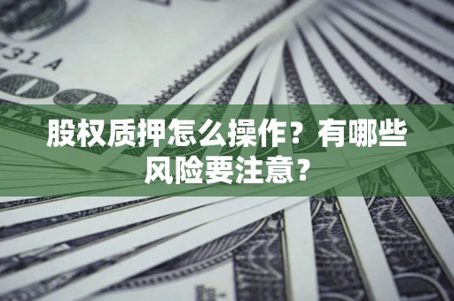 济南股权质押怎么操作？有哪些风险要注意？