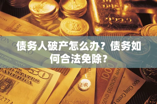 济南债务人破产怎么办？债务如何合法免除？