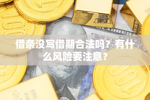 济南借条没写借期合法吗？有什么风险要注意？