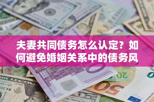 济南夫妻共同债务怎么认定？如何避免婚姻关系中的债务风险？