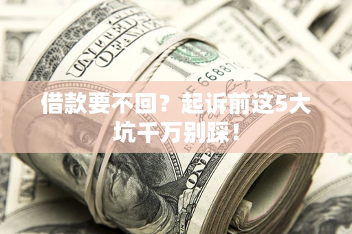 济南借款要不回？起诉前这5大坑千万别踩！