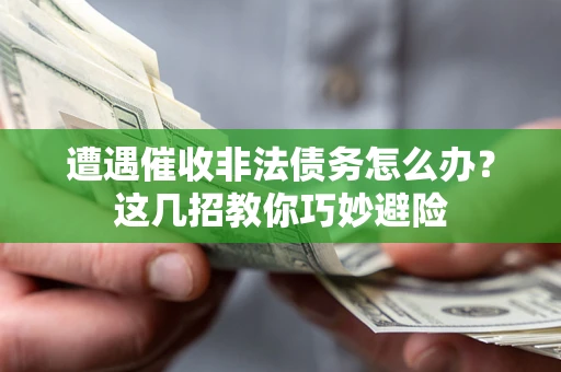 济南遭遇催收非法债务怎么办？这几招教你巧妙避险
