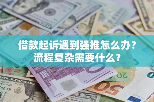 济南借款起诉遇到强推怎么办？流程复杂需要什么？