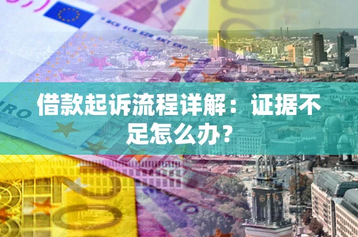 济南借款起诉流程详解：证据不足怎么办？