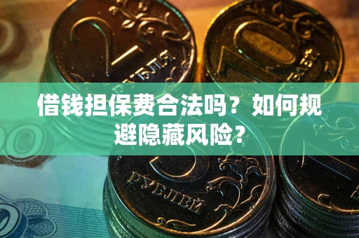 济南借钱担保费合法吗？如何规避隐藏风险？