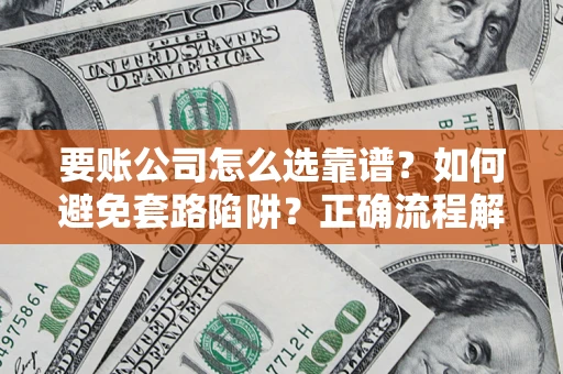 济南要账公司怎么选靠谱？如何避免套路陷阱？正确流程解析