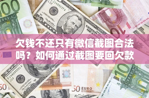 济南欠钱不还只有微信截图合法吗？如何通过截图要回欠款？