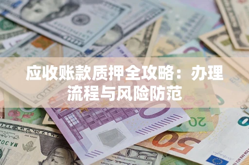 济南应收账款质押全攻略：办理流程与风险防范