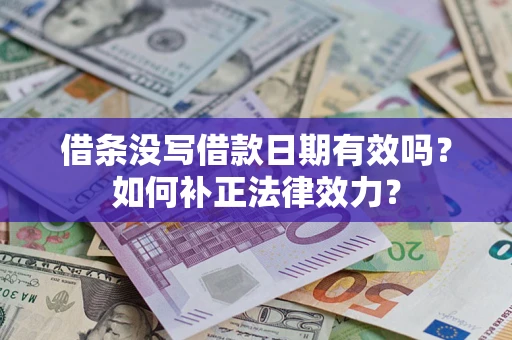 济南借条没写借款日期有效吗？如何补正法律效力？