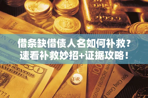 济南借条缺借债人名如何补救？速看补救妙招+证据攻略！