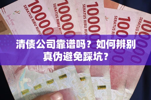 济南清债公司靠谱吗？如何辨别真伪避免踩坑？