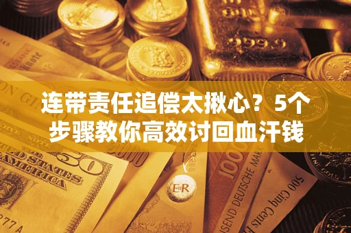 济南连带责任追偿太揪心？5个步骤教你高效讨回血汗钱