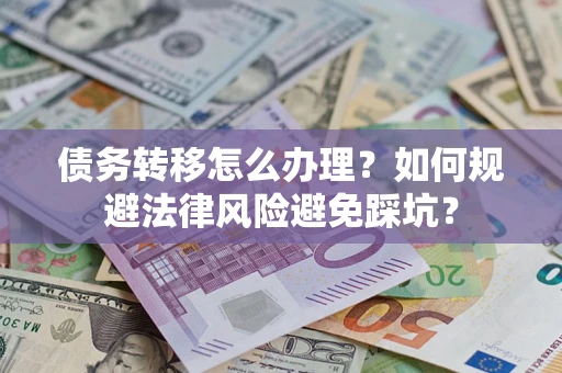 济南债务转移怎么办理？如何规避法律风险避免踩坑？