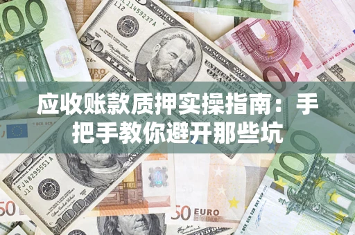 济南应收账款质押实操指南：手把手教你避开那些坑