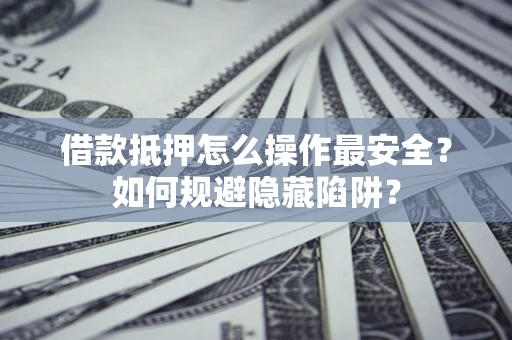 济南借款抵押怎么操作最安全？如何规避隐藏陷阱？