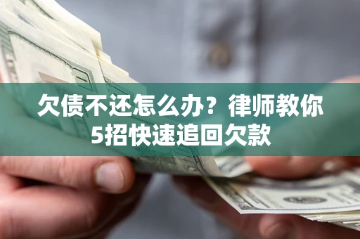 济南欠债不还怎么办？律师教你5招快速追回欠款