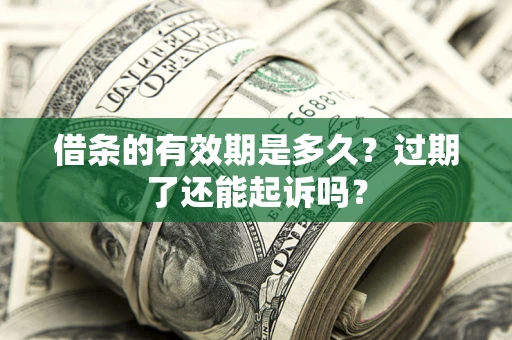 济南借条的有效期是多久？过期了还能起诉吗？